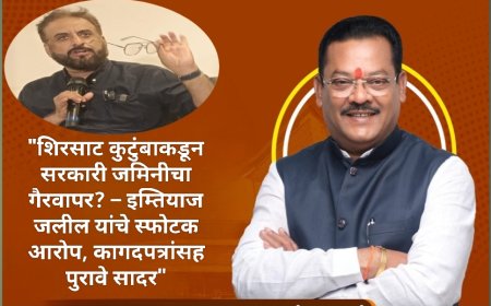 "शिरसाट कुटुंबाकडून सरकारी जमिनीचा गैरवापर? – इम्तियाज जलील यांचे स्फोटक आरोप, कागदपत्रांसह पुरावे सादर"