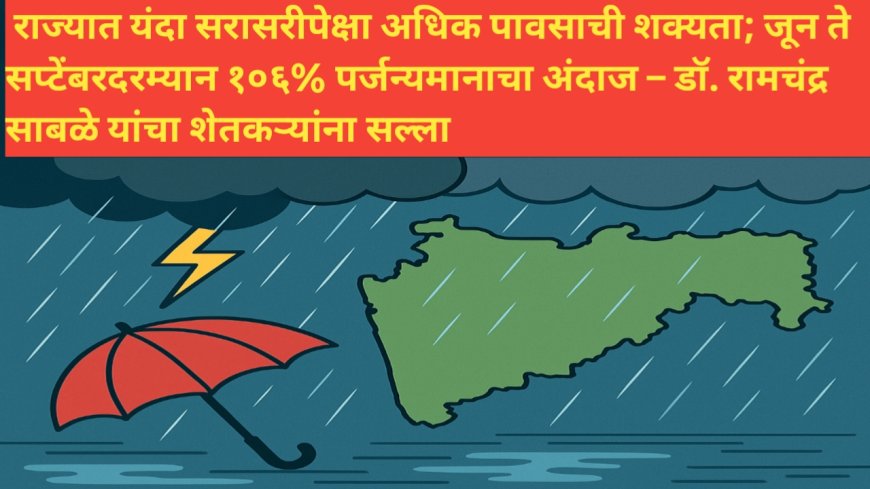 राज्यात यंदा सरासरीपेक्षा अधिक पावसाची शक्यता; जून ते सप्टेंबरदरम्यान १०६% पर्जन्यमानाचा अंदाज – डॉ. रामचंद्र साबळे यांचा शेतकऱ्यांना सल्ला
