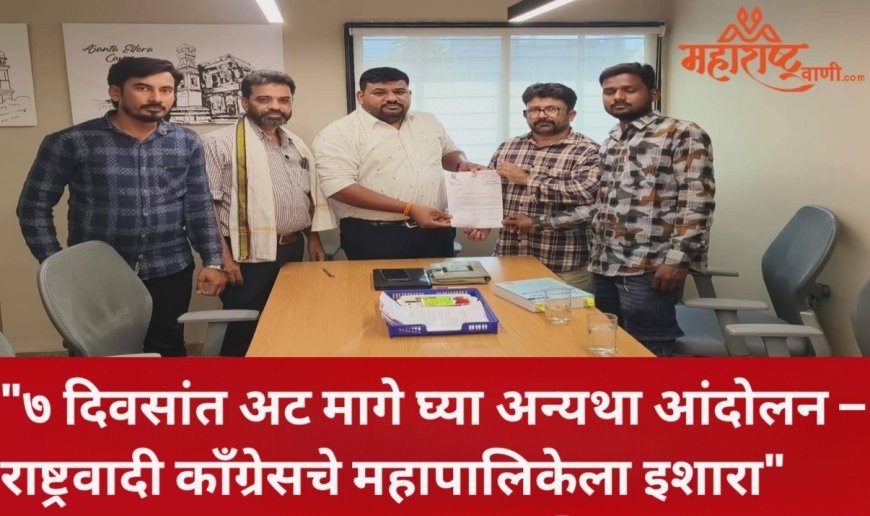 "७ दिवसांत अट मागे घ्या अन्यथा आंदोलन – राष्ट्रवादी काँग्रेसचे महापालिकेला इशारा"
