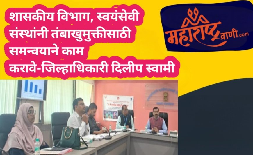 शासकीय विभाग, स्वयंसेवी संस्थांनी तंबाखुमुक्तीसाठी समन्वयाने काम करावे-जिल्हाधिकारी दिलीप स्वामी