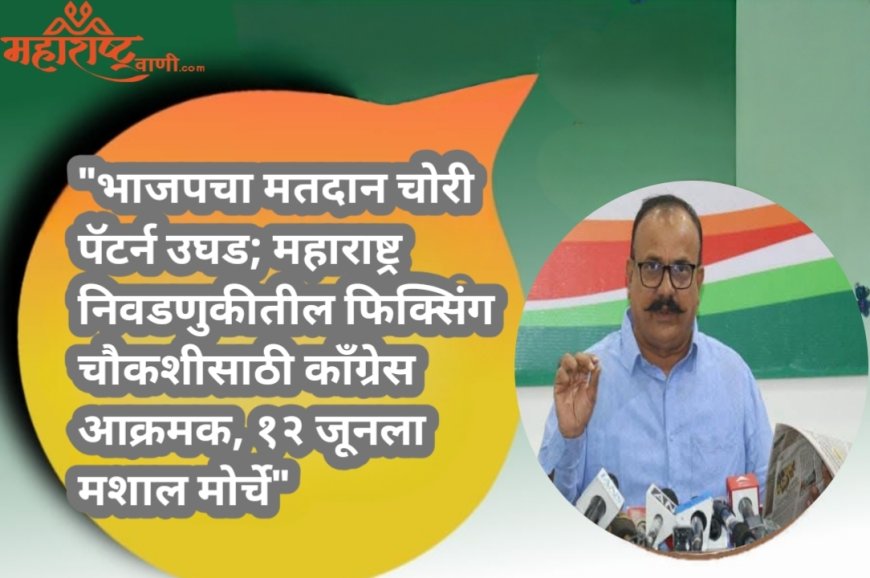 "भाजपचा मतदान चोरी पॅटर्न उघड; महाराष्ट्र निवडणुकीतील फिक्सिंग चौकशीसाठी काँग्रेस आक्रमक, १२ जूनला मशाल मोर्चे"