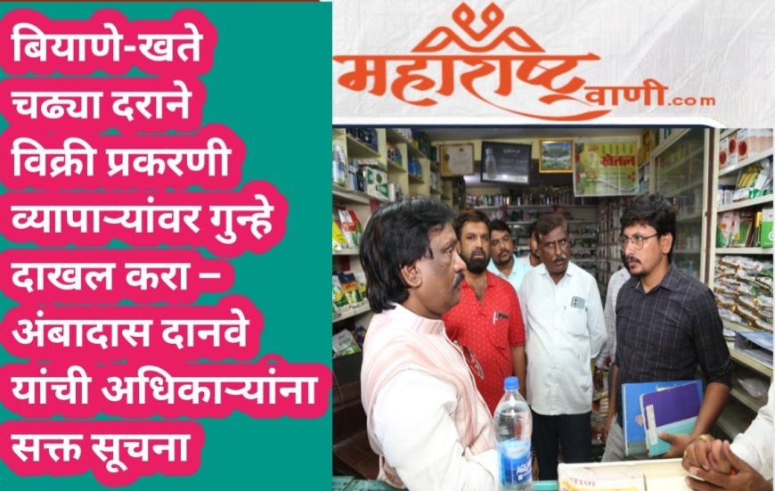 बियाणे-खते चढ्या दराने विक्री प्रकरणी व्यापाऱ्यांवर गुन्हे दाखल करा – अंबादास दानवे यांची अधिकाऱ्यांना सक्त सूचना