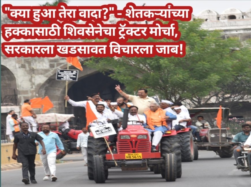 "क्या हुआ तेरा वादा?" - शेतकऱ्यांच्या हक्कासाठी शिवसेनेचा ट्रॅक्टर मोर्चा, सरकारला खडसावत विचारला जाब!