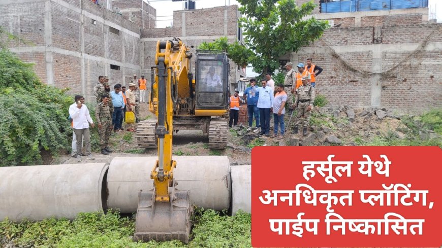 हर्सूल येथे अनधिकृत प्लॉटिंग, पाईप निष्कासित