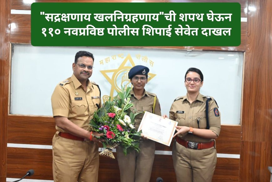 "सद्रक्षणाय खलनिग्रहणाय"ची शपथ घेऊन ११० नवप्रविष्ठ पोलीस शिपाई सेवेत दाखल