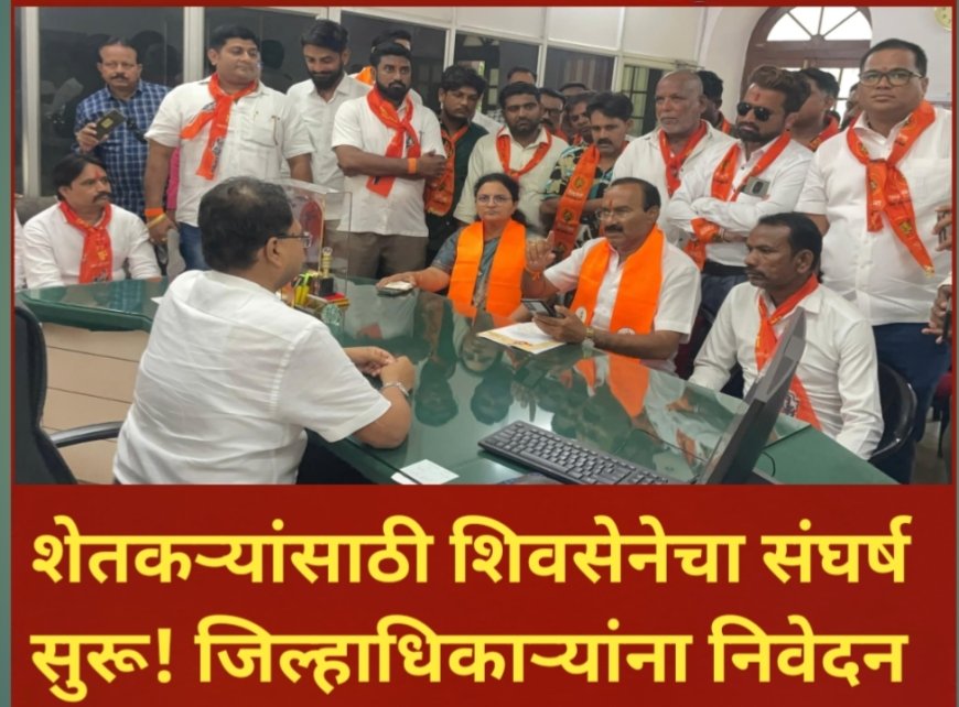शेतकऱ्यांच्या हक्कांसाठी शिवसेनेचा आवाज बुलंद! जिल्हाधिकाऱ्यांना निवेदन सादर; मागण्या न मानल्यास तीव्र आंदोलनाचा इशारा