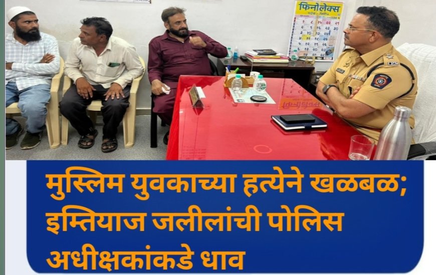 मुस्लिम युवकाच्या हत्येने खळबळ; इम्तियाज जलीलांची पोलिस अधीक्षकांकडे धाव