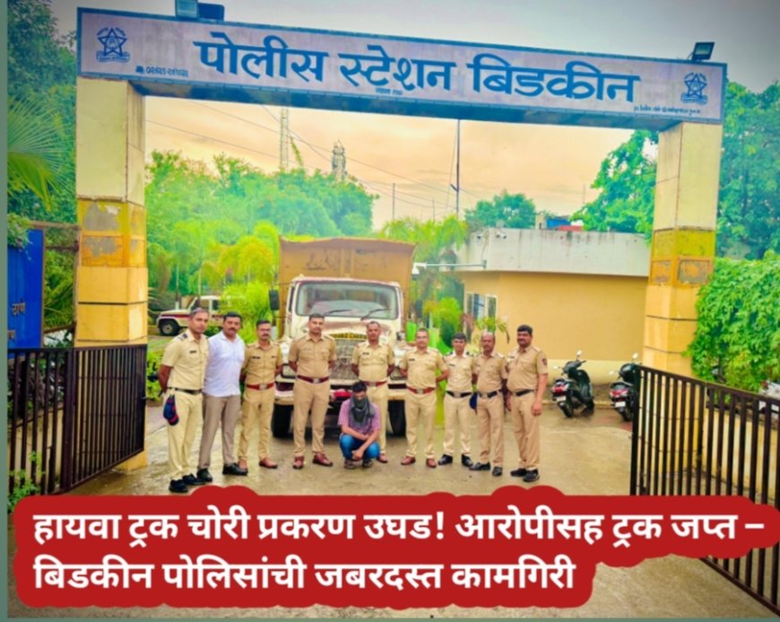 हायवा ट्रक चोरी प्रकरण उघड! आरोपीसह ट्रक जप्त – बिडकीन पोलिसांची जबरदस्त कामगिरी