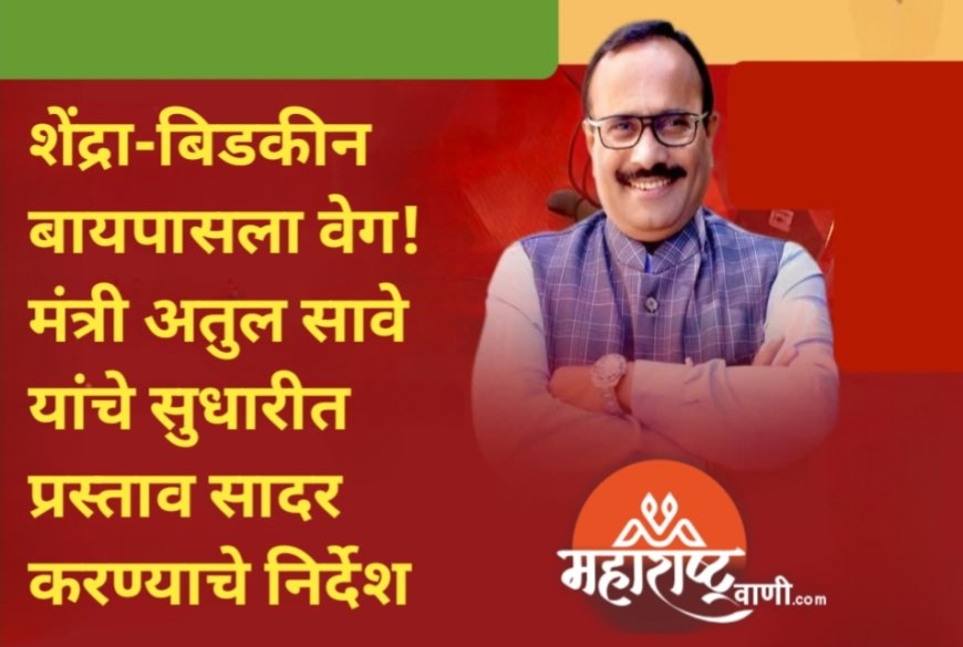 शेंद्रा-बिडकीन बायपासला वेग! मंत्री अतुल सावे यांचे सुधारीत प्रस्ताव सादर करण्याचे निर्देश
