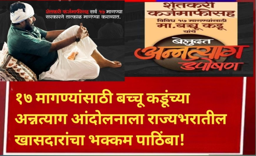 १७ मागण्यांसाठी बच्चू कडूंच्या अन्नत्याग आंदोलनाला राज्यभरातील खासदारांचा भक्कम पाठिंबा!