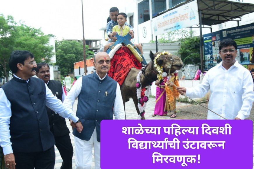 शाळेच्या पहिल्या दिवशी विद्यार्थ्यांची उंटावरून मिरवणूक!प्रियदर्शनी विद्यालयातील उपक्रमाचं खासदार डॉ. भागवत कराड यांच्याकडून कौतुक