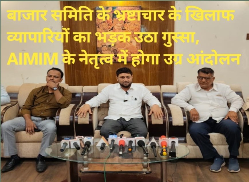बाजार समिति के भ्रष्टाचार के खिलाफ व्यापारियों का भड़क उठा गुस्सा, AIMIM के नेतृत्व में होगा उग्र आंदोलन