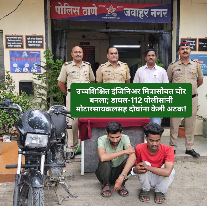 उच्चशिक्षित इंजिनिअर मित्रासोबत चोर बनला; डायल-112 पोलीसांनी मोटारसायकलसह दोघांना केली अटक!