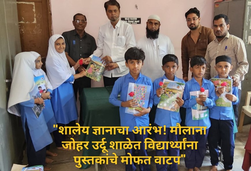 "शालेय ज्ञानाचा आरंभ! मौलाना जोहर उर्दू शाळेत विद्यार्थ्यांना पुस्तकांचे मोफत वाटप"