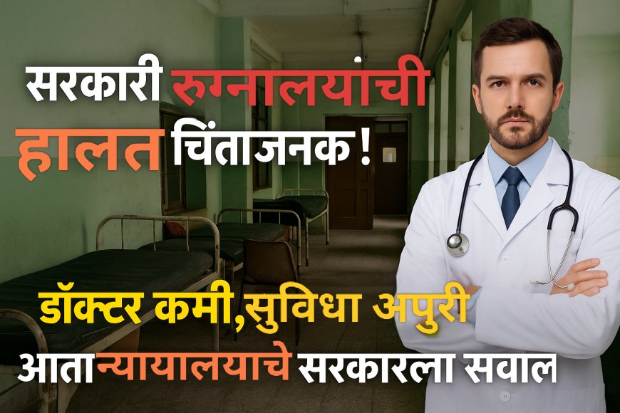 सरकारी रुग्णालयांची हालत चिंताजनक! डॉक्टर कमी, सुविधा अपुरी – आता न्यायालयाचे सरकारला सवाल!