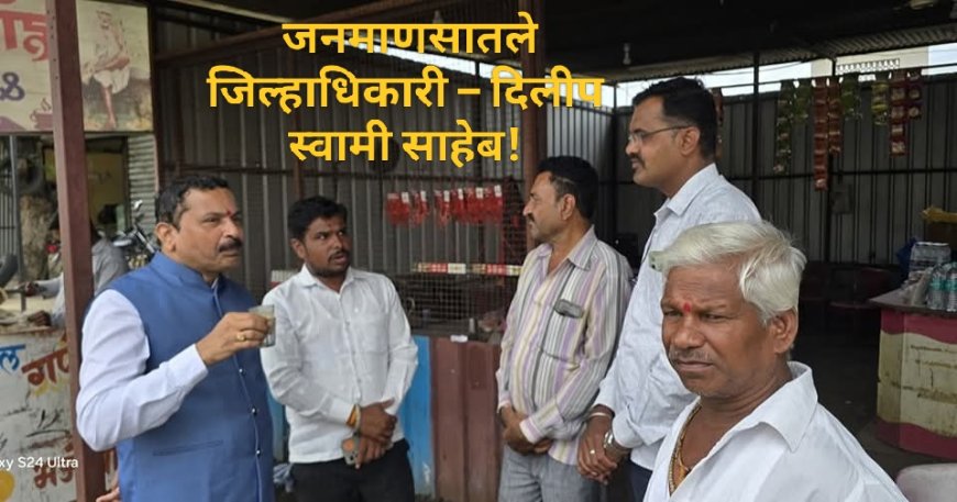 जनमाणसातले जिल्हाधिकारी – दिलीप स्वामी साहेब! (शेतकरी श्री. नानासाहेब कदम, देवगाव रंगारी यांचे मनोगत)