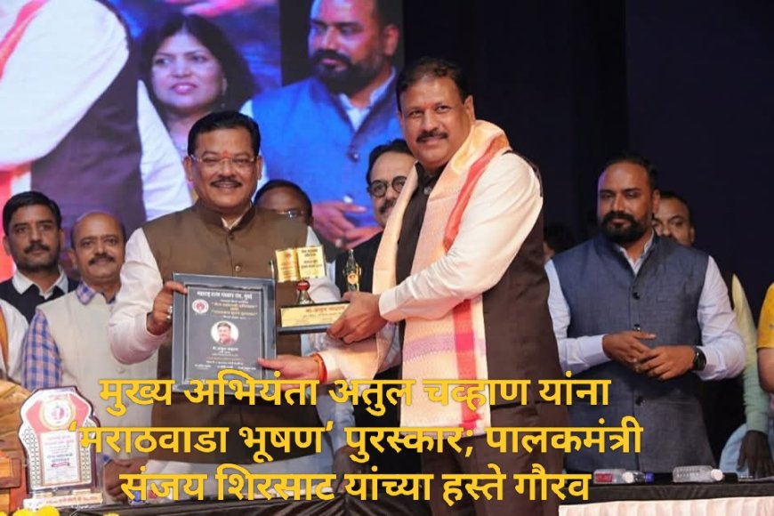 मुख्य अभियंता अतुल चव्हाण यांना ‘मराठवाडा भूषण’ पुरस्कार; पालकमंत्री संजय शिरसाट यांच्या हस्ते गौरव