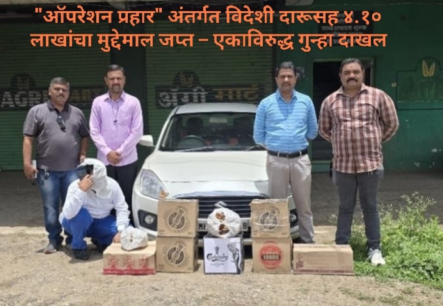 "ऑपरेशन प्रहार" अंतर्गत विदेशी दारूसह ४.१० लाखांचा मुद्देमाल जप्त – एकाविरुद्ध गुन्हा दाखल