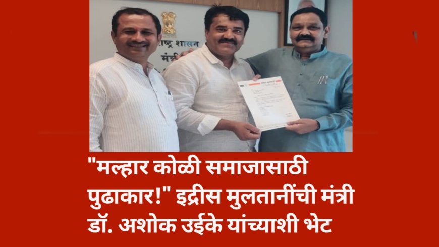 "मल्हार कोळी समाजासाठी पुढाकार!"  इद्रीस मुलतानींची मंत्री डॉ. अशोक उईके यांच्याशी भेट