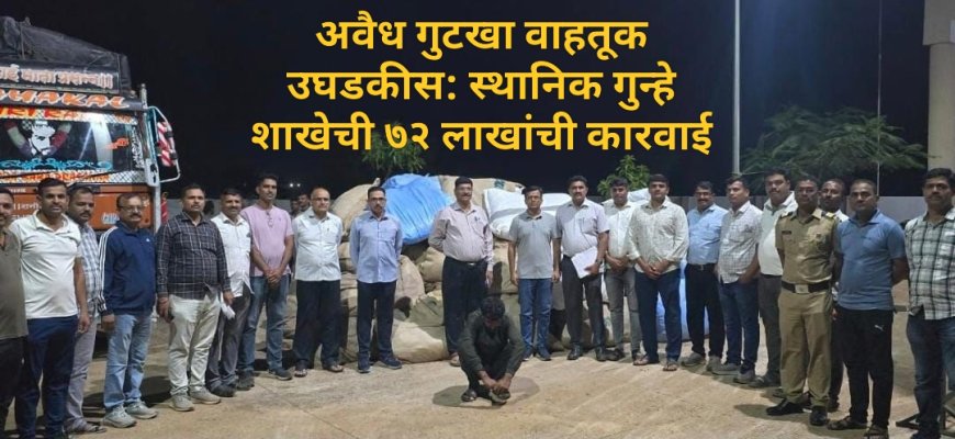 अवैध गुटखा वाहतूक उघडकीस: स्थानिक गुन्हे शाखेची ७२ लाखांची कारवाई
