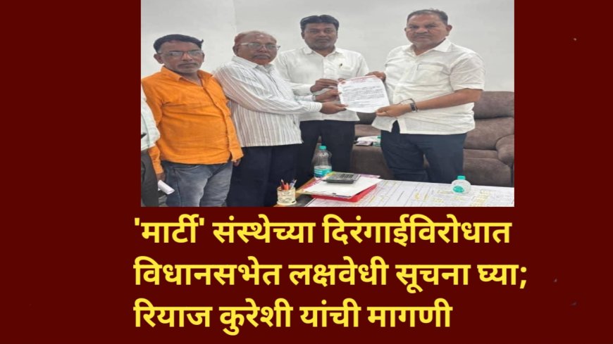'मार्टी' संस्थेच्या दिरंगाईविरोधात विधानसभेत लक्षवेधी सूचना घ्या; रियाज कुरेशी यांची मागणी