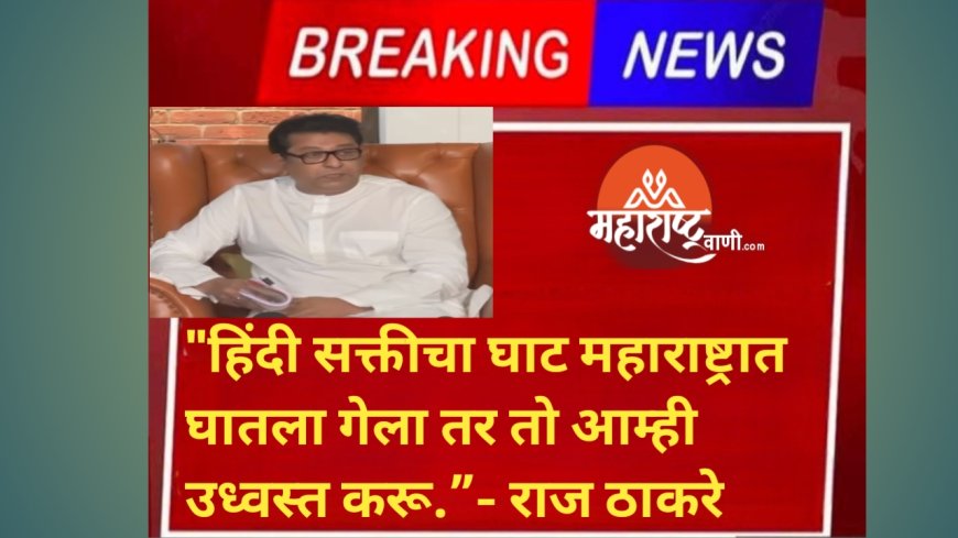 "हिंदी सक्तीचा घाट महाराष्ट्रात घातला गेला तर तो आम्ही उध्वस्त करू.”- राज ठाकरे