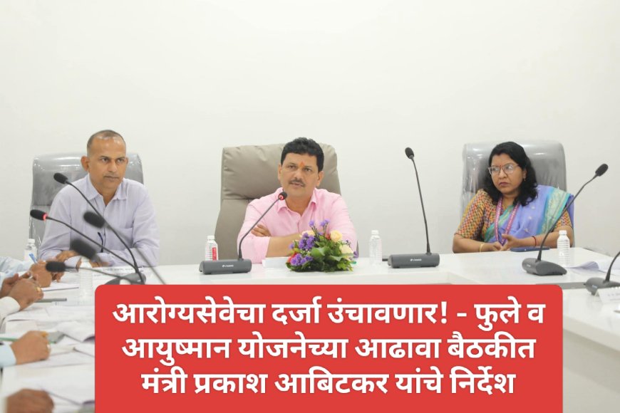 आरोग्यसेवेचा दर्जा उंचावणार! - फुले व आयुष्मान योजनेच्या आढावा बैठकीत मंत्री प्रकाश आबिटकर यांचे निर्देश