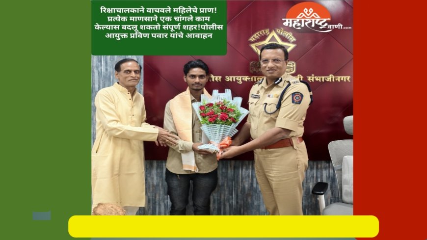 रिक्षाचालकाने वाचवले महिलेचे प्राण!प्रत्येक माणसाने एक चांगले काम केल्यास बदलू शकतो संपूर्ण शहर!पोलीस आयुक्त प्रविण पवार यांचे आवाहन