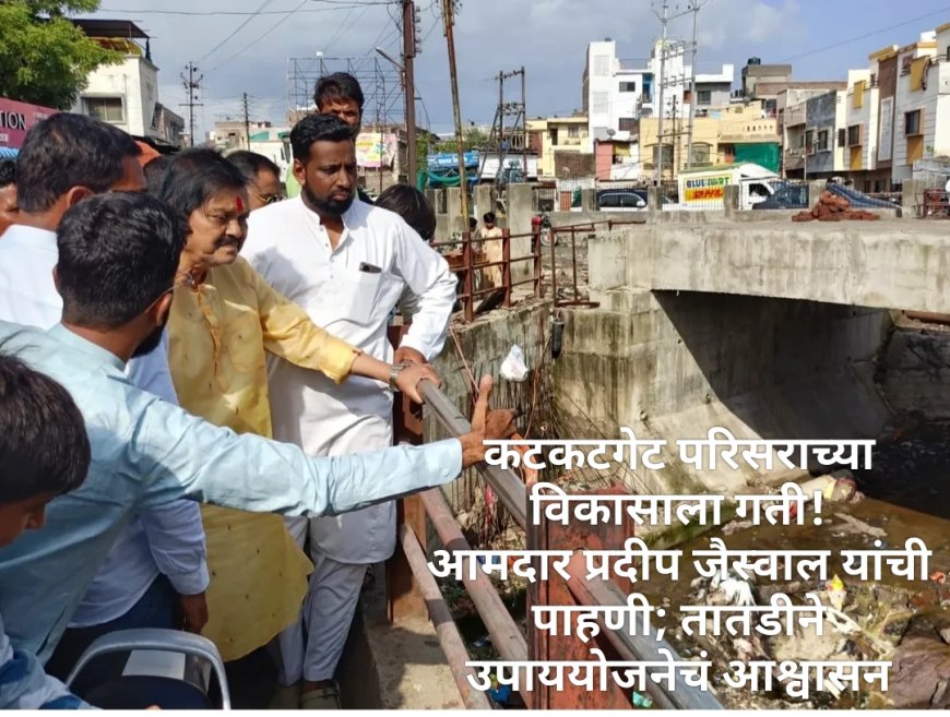 कटकटगेट परिसराच्या विकासाला गती! आमदार प्रदीप जैस्वाल यांची पाहणी; तातडीने उपाययोजनेचं आश्वासन