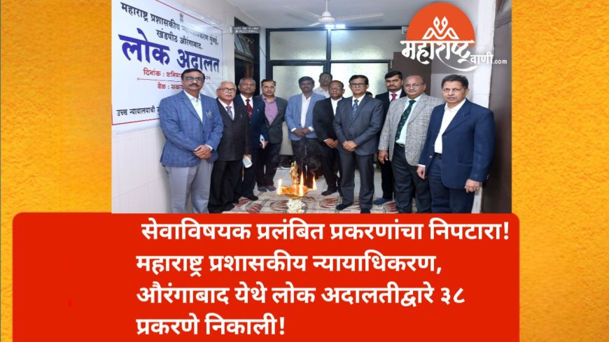 सेवाविषयक प्रलंबित प्रकरणांचा निपटारा! महाराष्ट्र प्रशासकीय न्यायाधिकरण, औरंगाबाद येथे लोक अदालतीद्वारे ३८ प्रकरणे निकाली!