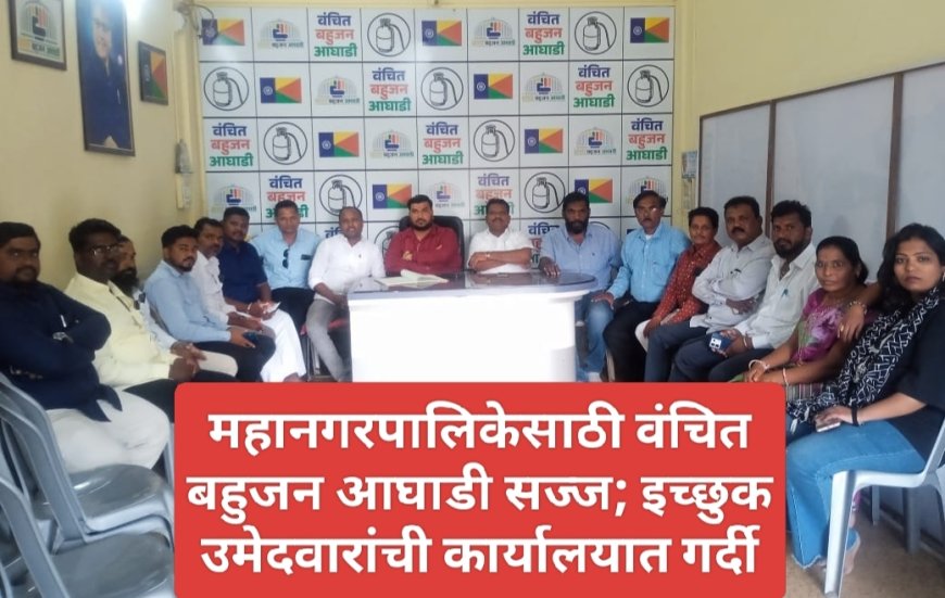 महानगरपालिकेसाठी वंचित बहुजन आघाडी सज्ज; इच्छुक उमेदवारांची कार्यालयात गर्दी