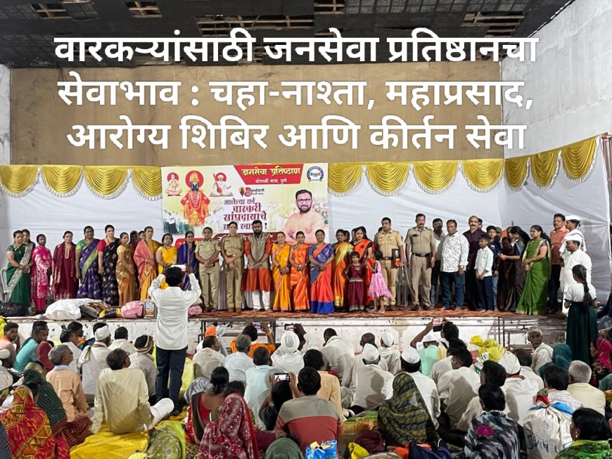 वारकऱ्यांसाठी जनसेवा प्रतिष्ठानचा सेवाभाव : चहा-नाश्ता, महाप्रसाद, आरोग्य शिबिर आणि कीर्तन सेवा
