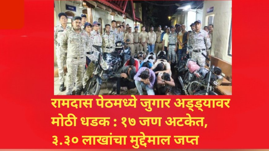 रामदास पेठमध्ये जुगार अड्ड्यावर मोठी धडक : १७ जण अटकेत, ३.३० लाखांचा मुद्देमाल जप्त