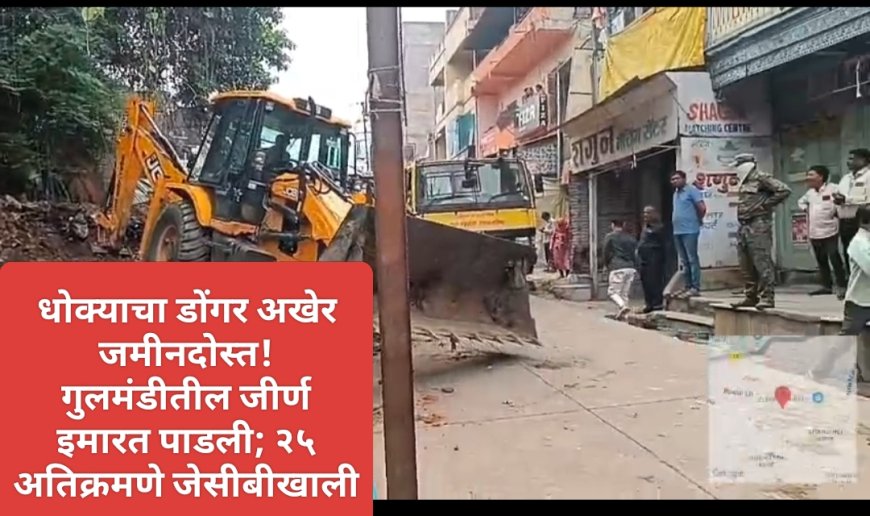 धोक्याचा डोंगर अखेर जमीनदोस्त! गुलमंडीतील जीर्ण इमारत पाडली; २५ अतिक्रमणे जेसीबीखाली