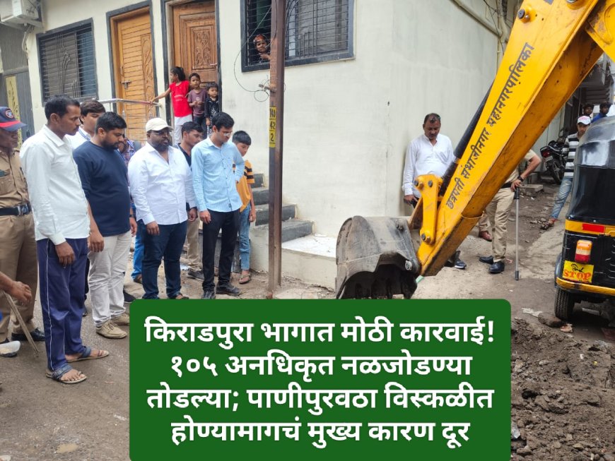 किराडपुरा भागात मोठी कारवाई! १०५ अनधिकृत नळजोडण्या तोडल्या; पाणीपुरवठा विस्कळीत होण्यामागचं मुख्य कारण दूर