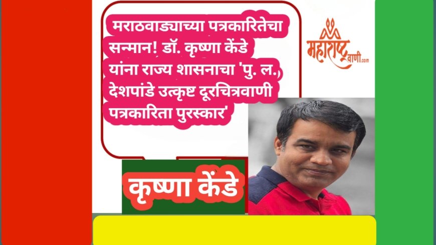 मराठवाड्याच्या पत्रकारितेचा सन्मान! डॉ. कृष्णा केंडे यांना राज्य शासनाचा 'पु. ल. देशपांडे उत्कृष्ट दूरचित्रवाणी पत्रकारिता पुरस्कार'