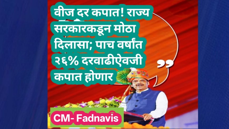 वीज दर कपात! राज्य सरकारकडून मोठा दिलासा; पाच वर्षांत २६% दरवाढीऐवजी कपात होणार – मुख्यमंत्री देवेंद्र फडणवीस