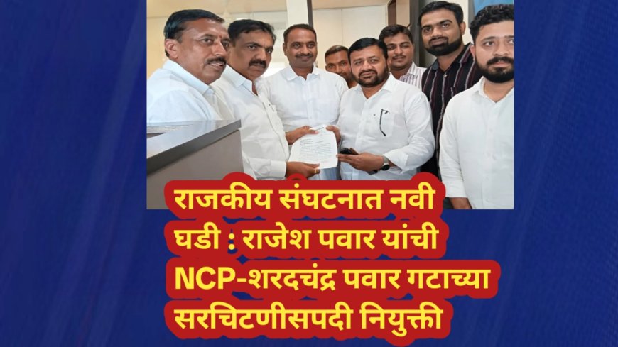 राजकीय संघटनात नवी घडी : राजेश पवार यांची NCP-शरदचंद्र पवार गटाच्या सरचिटणीसपदी नियुक्ती