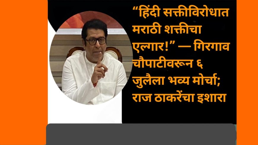 “हिंदी सक्तीविरोधात मराठी शक्तीचा एल्गार!” — गिरगाव चौपाटीवरून ६ जुलैला भव्य मोर्चा; राज ठाकरेंचा इशारा