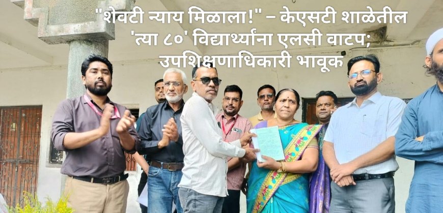 "शेवटी न्याय मिळाला!" – केएसटी शाळेतील 'त्या ८०' विद्यार्थ्यांना एलसी वाटप; उपशिक्षणाधिकारी भावूक