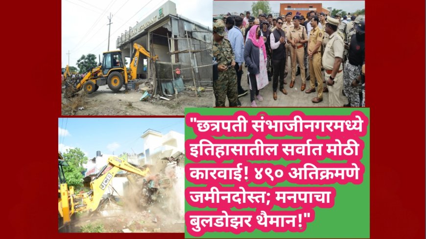 "छत्रपती संभाजीनगरमध्ये इतिहासातील सर्वात मोठी कारवाई! ४९० अतिक्रमणे जमीनदोस्त; मनपाचा बुलडोझर थैमान!"