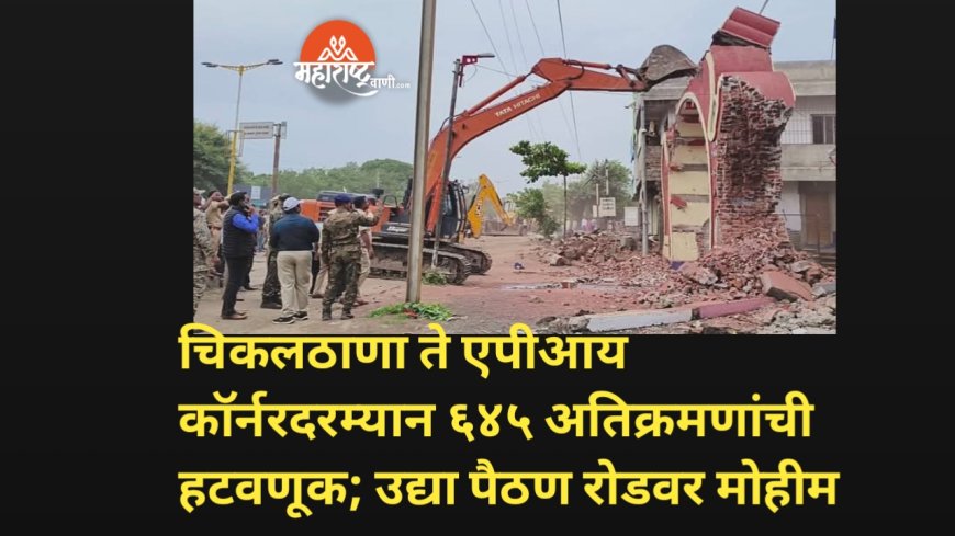 चिकलठाणा ते एपीआय कॉर्नरदरम्यान ६४५ अतिक्रमणांची हटवणूक; उद्या पैठण रोडवर मोहीम