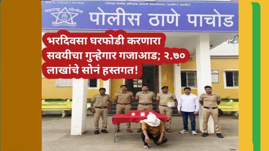 भरदिवसा घरफोडी करणारा सवयीचा गुन्हेगार गजाआड; २.७० लाखांचे सोनं हस्तगत!