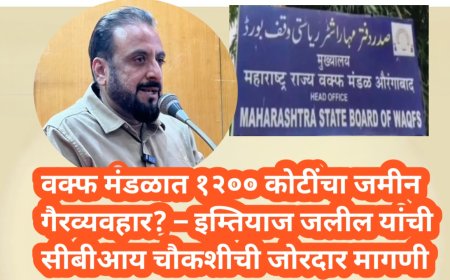 वक्फ मंडळात १२०० कोटींचा जमीन गैरव्यवहार? – इम्तियाज जलील यांची सीबीआय चौकशीची जोरदार मागणी