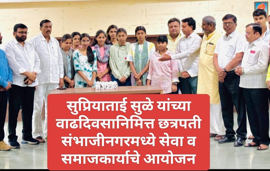 सुप्रियाताई सुळे यांच्या वाढदिवसानिमित्त छत्रपती संभाजीनगरमध्ये सेवा व समाजकार्याचे आयोजन