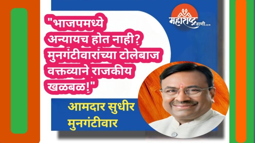 "भाजपमध्ये अन्यायच होत नाही? मुनगंटीवारांच्या टोलेबाज वक्तव्याने राजकीय खळबळ!"