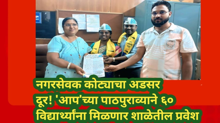 नगरसेवक कोट्याचा अडसर दूर! 'आप'च्या पाठपुराव्याने ६० विद्यार्थ्यांना मिळणार शाळेतील प्रवेश