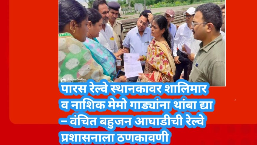 पारस रेल्वे स्थानकावर शालिमार व नाशिक मेमो गाड्यांना थांबा द्या – वंचित बहुजन आघाडीची रेल्वे प्रशासनाला ठणकावणी
