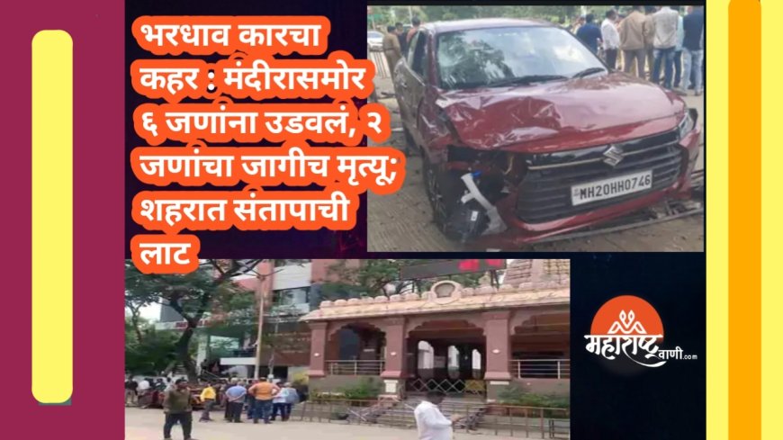 भरधाव कारचा कहर : मंदीरासमोर ६ जणांना उडवलं, २ जणांचा जागीच मृत्यू; शहरात संतापाची लाट