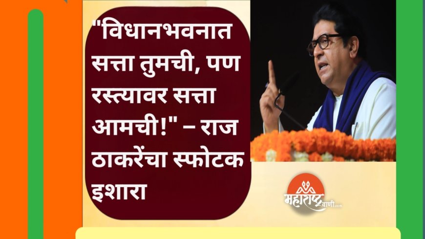 "विधानभवनात सत्ता तुमची, पण रस्त्यावर सत्ता आमची!" – राज ठाकरेंचा स्फोटक इशारा